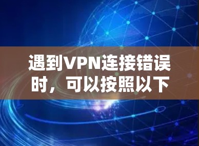 遇到VPN连接错误时，可以按照以下步骤逐步排查和解决问题
