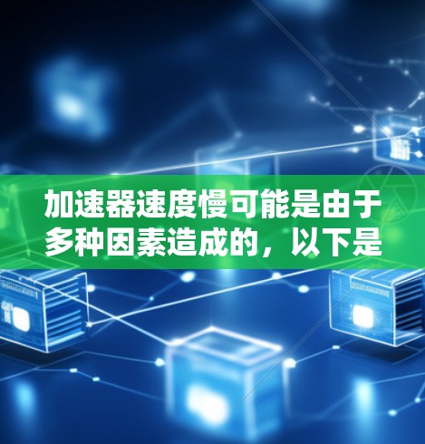 加速器速度慢可能是由于多种因素造成的，以下是一些可能的原因及解决方法