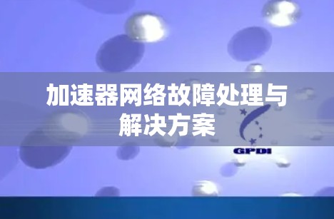 加速器网络故障处理与解决方案