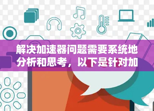 解决加速器问题需要系统地分析和思考，以下是针对加速器问题解决的分步说明