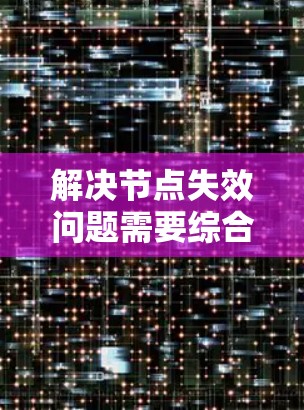 解决节点失效问题需要综合运用多方面的策略和技术，以确保在发生故障时能够迅速响应并恢复正常运作。以下是一个有条理的解决方案