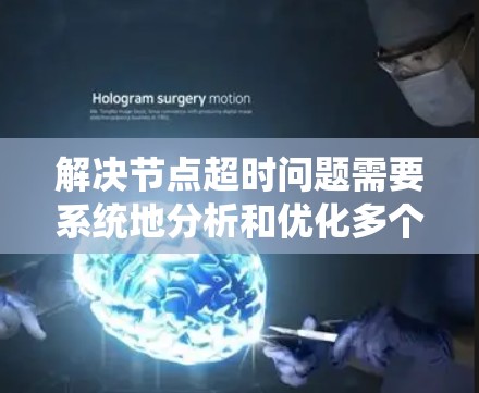 解决节点超时问题需要系统地分析和优化多个方面。以下是逐步的解决方案