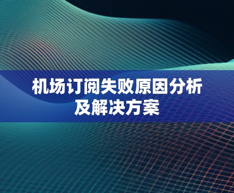 机场订阅失败原因分析及解决方案