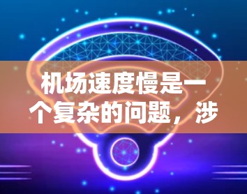 机场速度慢是一个复杂的问题，涉及多个因素，包括交通拥堵、天气、机场设计、安全措施、飞机性能、运营效率、监管法规、航空公司策略以及地勤工作效率等。以下是对这些因素的详细分析