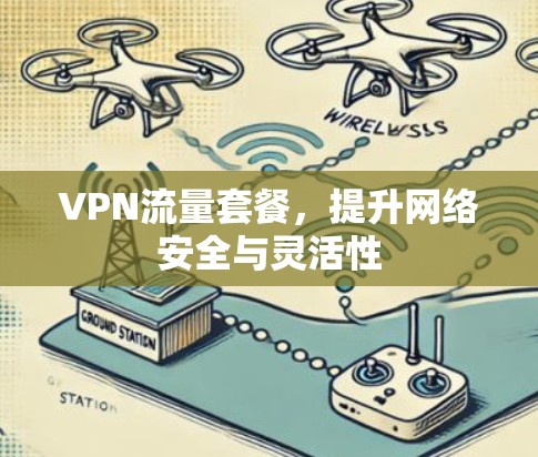 VPN流量套餐，提升网络安全与灵活性