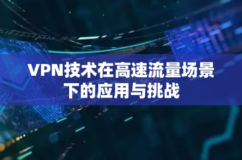 VPN技术在高速流量场景下的应用与挑战