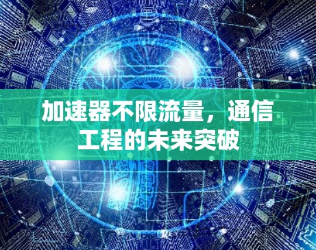 加速器不限流量，通信工程的未来突破