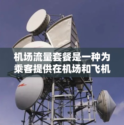 机场流量套餐是一种为乘客提供在机场和飞机上使用Wi-Fi或移动数据的服务，旨在简化网络使用流程，提高便利性。以下是关于机场流量套餐的详细分析