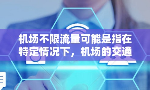 机场不限流量可能是指在特定情况下，机场的交通流量没有限制，允许一定量的车辆或人员自由流动。这种情况通常发生在以下几个方面