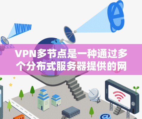 VPN多节点是一种通过多个分布式服务器提供的网络服务，能够提高连接稳定性和安全性。以下是对VPN多节点的详细分析
