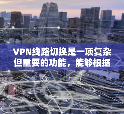 VPN线路切换是一项复杂但重要的功能，能够根据多种因素自动调整VPN连接，优化性能和安全性。以下是对VPN线路切换的详细分析