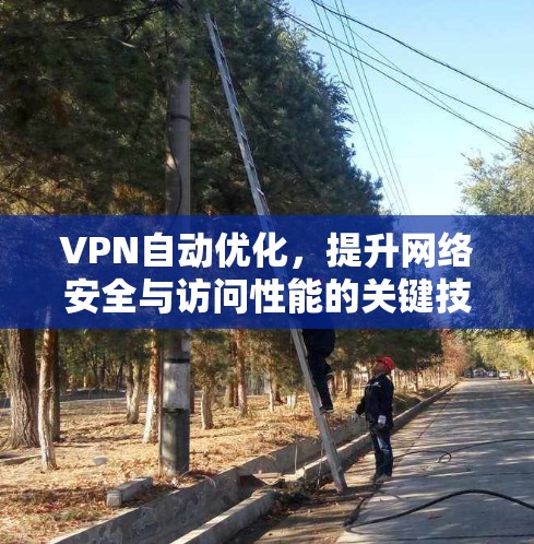 VPN自动优化，提升网络安全与访问性能的关键技术