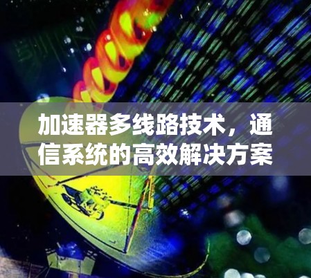 加速器多线路技术，通信系统的高效解决方案