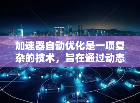 加速器自动优化是一项复杂的技术，旨在通过动态调整和适应性优化，加速器的性能、效率和能耗。以下是对加速器自动优化的详细分析和总结