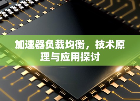 加速器负载均衡，技术原理与应用探讨