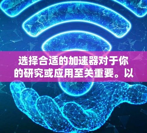 选择合适的加速器对于你的研究或应用至关重要。以下是根据你的需求和思考过程整理出的建议