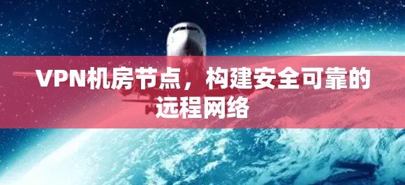 VPN机房节点，构建安全可靠的远程网络