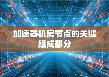 加速器机房节点的关键组成部分