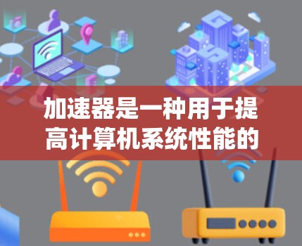 加速器是一种用于提高计算机系统性能的硬件设计，通过专门的硬件电路加速特定的任务或算法，以减少对主处理器的依赖。常见的加速器线路类型包括以下几种