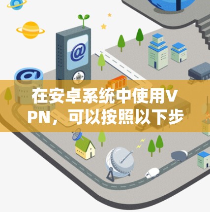 在安卓系统中使用VPN，可以按照以下步骤进行