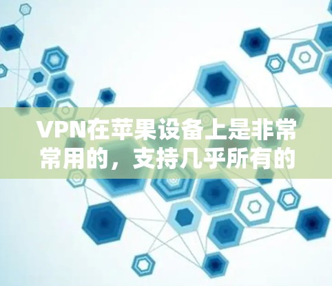 VPN在苹果设备上是非常常用的，支持几乎所有的苹果设备，包括iPhone、iPad和Mac电脑。以下是关于如何在苹果设备上设置VPN的详细指南