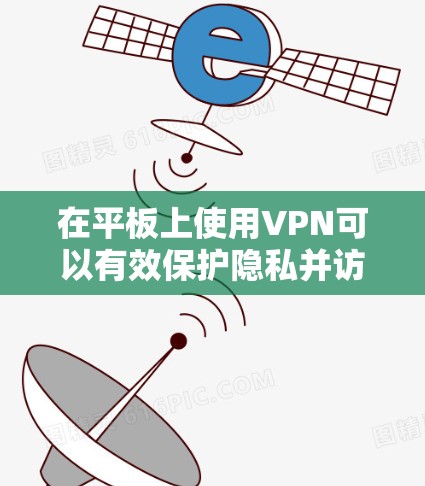 在平板上使用VPN可以有效保护隐私并访问受限内容。以下是逐步指南