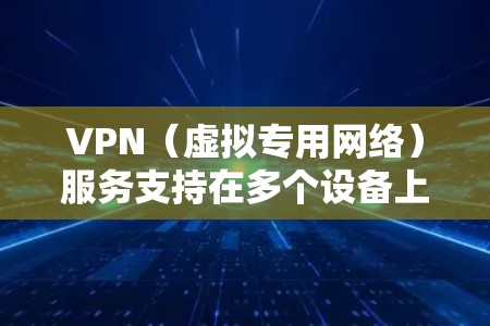 VPN（虚拟专用网络）服务支持在多个设备上使用，具体取决于你选择的VPN服务和你的账号权限。以下是一些常见的VPN服务类型和它们的特点
