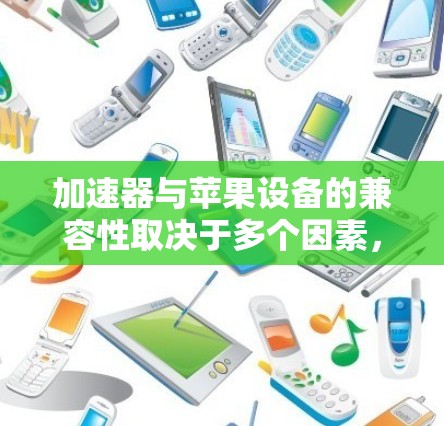 加速器与苹果设备的兼容性取决于多个因素，以下是详细的分析