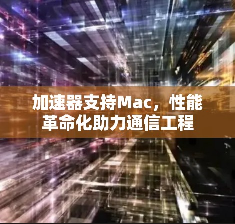 加速器支持Mac，性能革命化助力通信工程