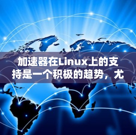 加速器在Linux上的支持是一个积极的趋势，尤其是在高性能计算和图形处理领域。以下是对这一支持情况的详细分析