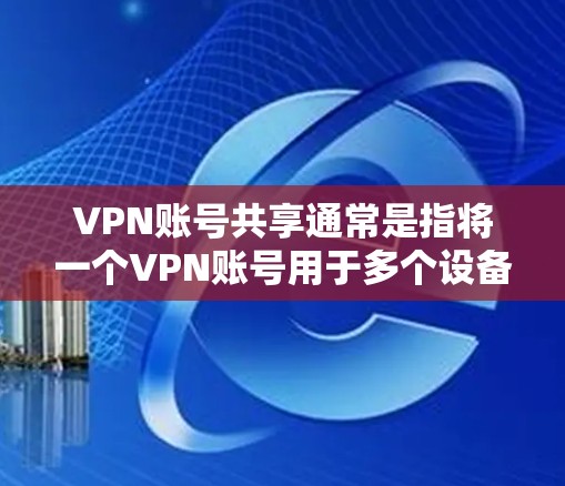 VPN账号共享通常是指将一个VPN账号用于多个设备或用户的过程。以下是关于VPN账号共享的一些关键点和注意事项