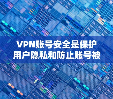 VPN账号安全是保护用户隐私和防止账号被盗用的重要措施。以下是一些关键点和建议