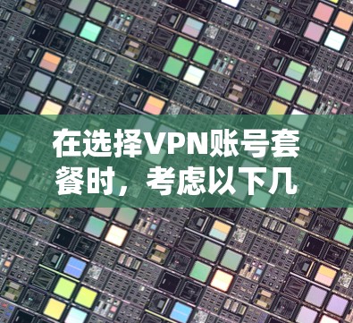 在选择VPN账号套餐时，考虑以下几个关键因素