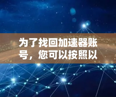 为了找回加速器账号，您可以按照以下步骤操作