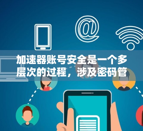 加速器账号安全是一个多层次的过程，涉及密码管理、访问控制、数据加密、监控、合规性、用户教育等多个方面。以下是对加速器账号安全的详细分析和建议