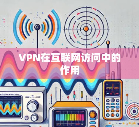 VPN在互联网访问中的作用