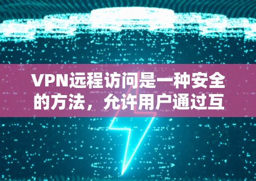 VPN远程访问是一种安全的方法，允许用户通过互联网从外部访问内部网络。以下是详细的步骤指南和注意事项