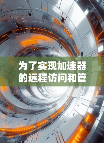 为了实现加速器的远程访问和管理，您可以按照以下步骤进行操作