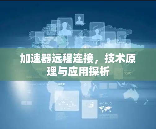 加速器远程连接，技术原理与应用探析