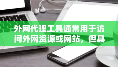 外网代理工具通常用于访问外网资源或网站，但具体需求可能因用户而异。以下是一些常见的外网代理工具和一些相关信息，帮助你更好地理解和选择合适的工具