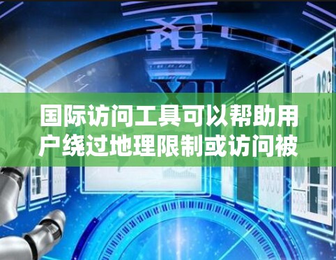 国际访问工具可以帮助用户绕过地理限制或访问被屏蔽的网站。以下是一些常见的解决方法和工具