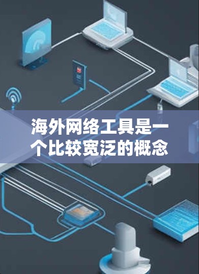 海外网络工具是一个比较宽泛的概念，具体取决于你的需求和使用场景。以下是一些常见的海外网络工具及其用途