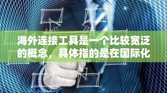 海外连接工具是一个比较宽泛的概念，具体指的是在国际化业务或跨国合作中，帮助连接不同国家和地区的工具和资源。以下是一些常见的海外连接工具和方法，供你参考