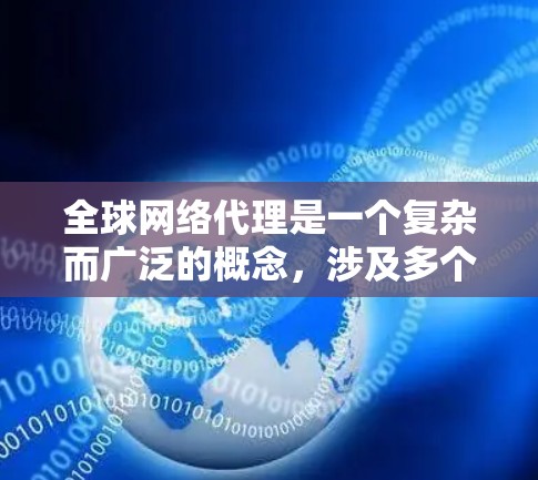全球网络代理是一个复杂而广泛的概念，涉及多个方面，包括网络基础设施、数据传输、安全和成本管理。以下是对全球网络代理的详细分析