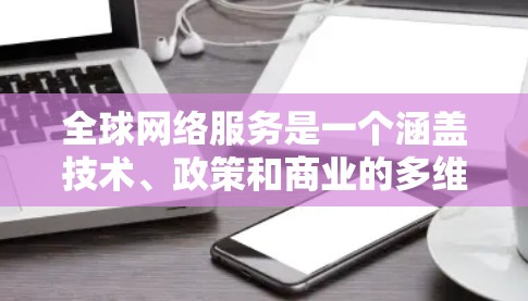 全球网络服务是一个涵盖技术、政策和商业的多维度领域，涉及互联网基础设施、云计算、数据中心、网络安全和服务的提供。以下是对全球网络服务的详细分析