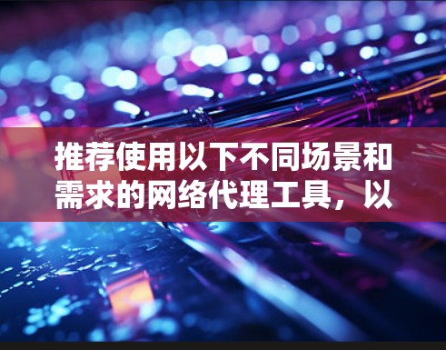推荐使用以下不同场景和需求的网络代理工具，以满足您的网络管理需求