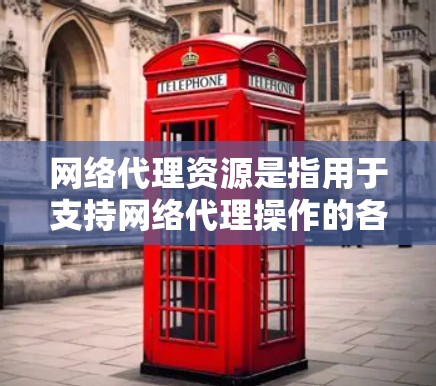 网络代理资源是指用于支持网络代理操作的各种资源和工具，涵盖了硬件、软件、架构、安全性、合规性等多个方面。以下是对网络代理资源的详细分析