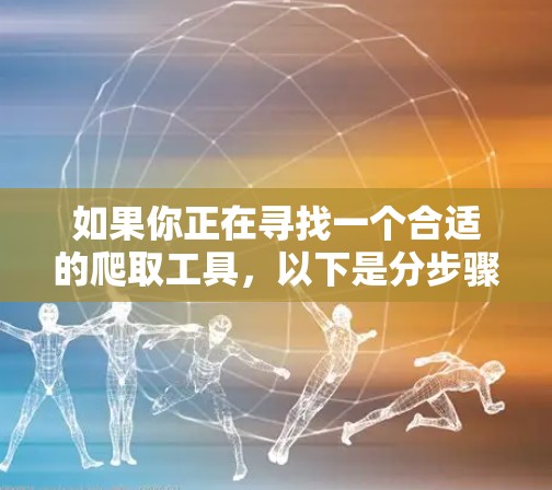 如果你正在寻找一个合适的爬取工具，以下是分步骤的建议，帮助你找到和使用适合的替代品