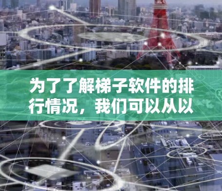 为了了解梯子软件的排行情况，我们可以从以下几个方面进行分析