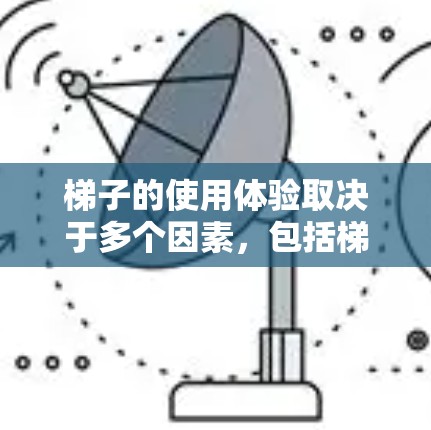 梯子的使用体验取决于多个因素，包括梯子的类型、质量、设计以及用户的需求。以下是一些常见的梯子使用体验方面的考虑
